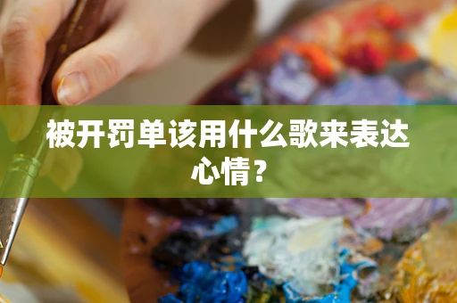 被开罚单该用什么歌来表达心情？
