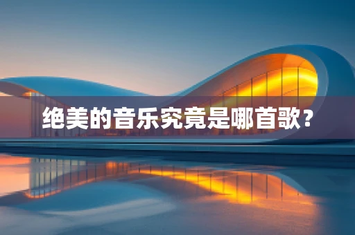 绝美的音乐究竟是哪首歌？