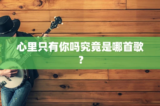 心里只有你吗究竟是哪首歌？