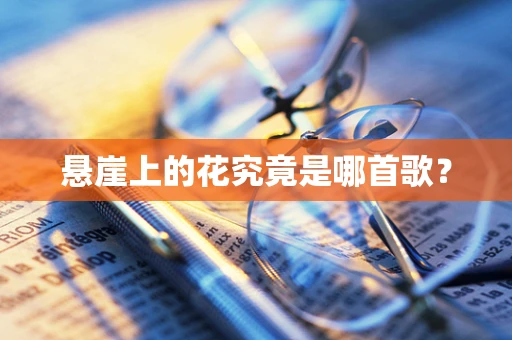 悬崖上的花究竟是哪首歌？