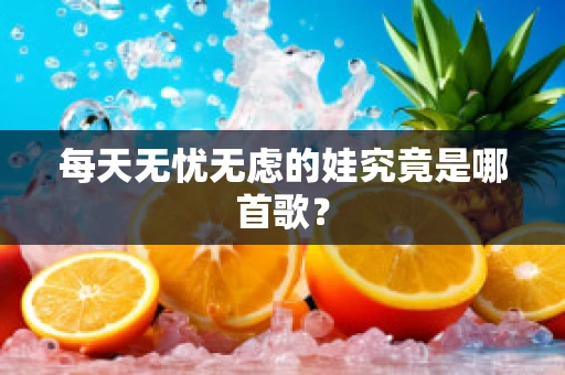 每天无忧无虑的娃究竟是哪首歌？