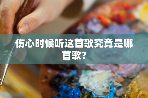 伤心时候听这首歌究竟是哪首歌？