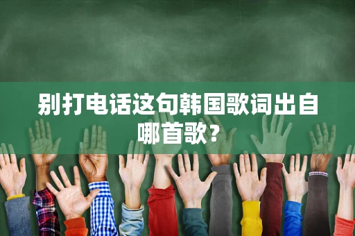 别打电话这句韩国歌词出自哪首歌？