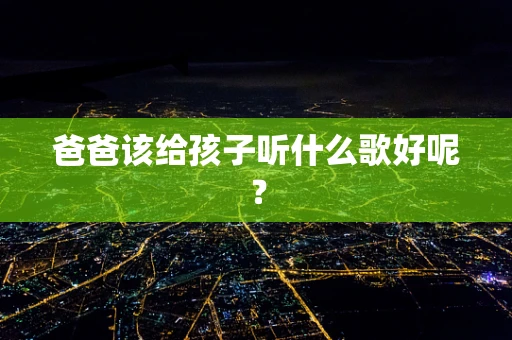 爸爸该给孩子听什么歌好呢？