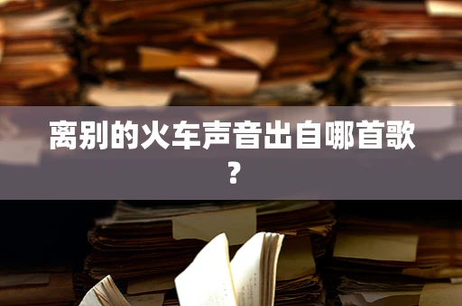 离别的火车声音出自哪首歌？