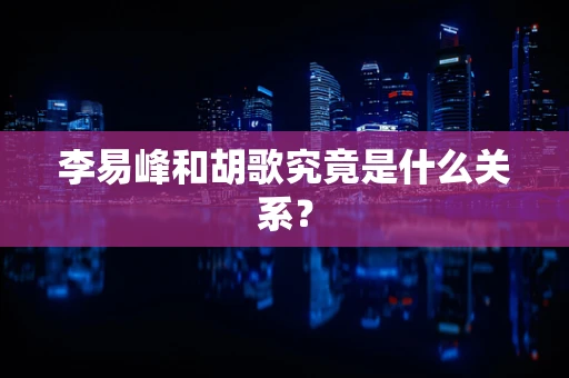 李易峰和胡歌究竟是什么关系？