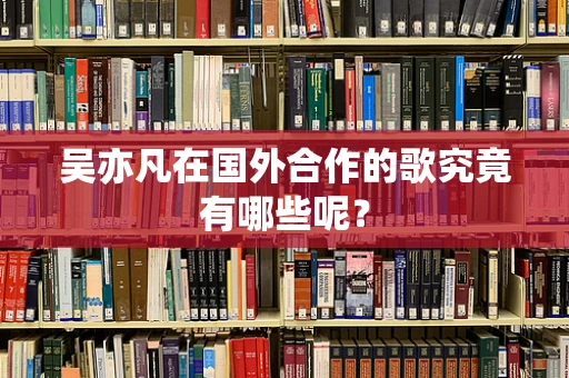 吴亦凡在国外合作的歌究竟有哪些呢?